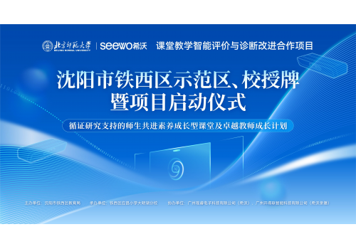 希沃X北京师范大学课堂教学智能评价与诊断改进合作项目在沈阳市铁西区拉开序幕