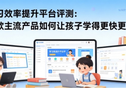 学习效率提升平台评测：三款主流产品如何让孩子学得更快更好？